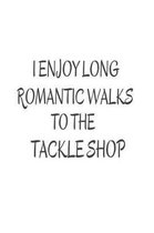 I Enjoy Long Romantic Walks To The Tackle Shop