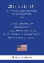 General Permits and Permits by Rule - Federal Minor New Source Review Program in Indian Country for Six Source Categories (Us Environmental Protection Agency Regulation) (Epa) (2018 Edition)