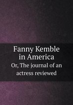 Fanny Kemble in America Or, The journal of an actress reviewed