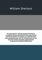An apology for writing against Socinians, in defence of the doctrines of the holy Trinity and Incarnation in answer to a late Earnest and compassionate suit for forbearance to the