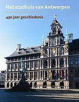 Het stadhuis van Antwerpen. 450 jaar geschiedenis