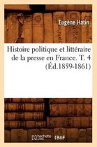 Generalites- Histoire Politique Et Litt�raire de la Presse En France. T. 4 (�d.1859-1861)