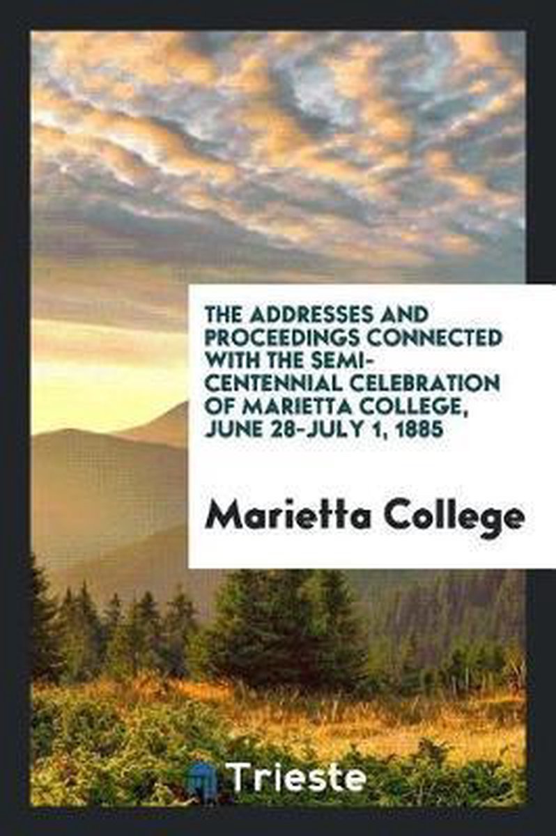 The Addresses And Proceedings Connected With The Semi-centennial Celebration Of Marietta College, June 28-july 1, 1885 van Marietta College