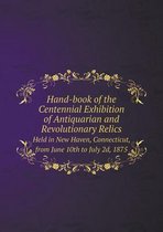 Hand-book of the Centennial Exhibition of Antiquarian and Revolutionary Relics Held in New Haven, Connecticut, from June 10th to July 2d, 1875