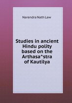 Studies in Ancient Hindu Polity Based on the Arthasâstra of Kautilya