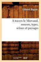 Histoire-A Travers Le Morvand, Moeurs, Types, Sc�nes Et Paysages