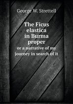 The Ficus elastica in Burma proper or a narrative of my journey in search of it