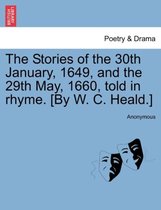 The Stories of the 30th January, 1649, and the 29th May, 1660, Told in Rhyme. [by W. C. Heald.]