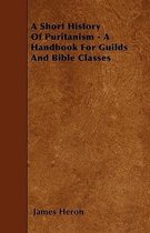 A Short History Of Puritanism - A Handbook For Guilds And Bible Classes