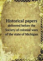 Historical papers delivered before the Society of colonial wars of the state of Michigan