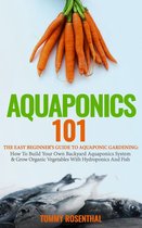 Gardening Books 1 - Aquaponics 101: The Easy Beginner’s Guide to Aquaponic Gardening: How To Build Your Own Backyard Aquaponics System and Grow Organic Vegetables With Hydroponics And Fish