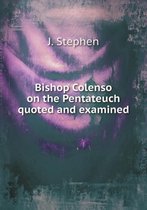 Bishop Colenso on the Pentateuch quoted and examined