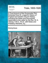 A True Account of the Gunpowder Plot; Extracted from Dr. Lingard's History of England and Dodd's Church History, Including the Notes and Documents Appended to the Latter by the REV. M. A. Tie