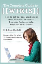The Complete Guide to Wikis How to Set Up, Use, and Benefit from Wikis for Teachers, Business Professionals, Families, and Friends