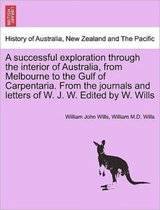 A successful exploration through the interior of Australia, from Melbourne to the Gulf of Carpentaria. From the journals and letters of W. J. W. Edited by W. Wills