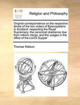 Original Correspondence on the Respective Tenets of the Two Orders of Episcopalians in Scotland