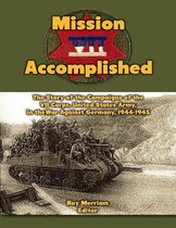 Mission Accomplished: The Story of the Campaigns of the Seventh Corps, United States Army In the War Against Germany, 1944-1945