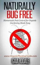Organic Gardening Beginners Planting Guides - Naturally Bug Free: Homemade Pest Control for Organic Gardening Made Easy