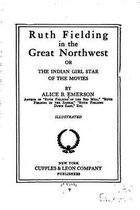 Ruth Fielding in the Great Northwest, Or, The Indian Girl Star of the Movies