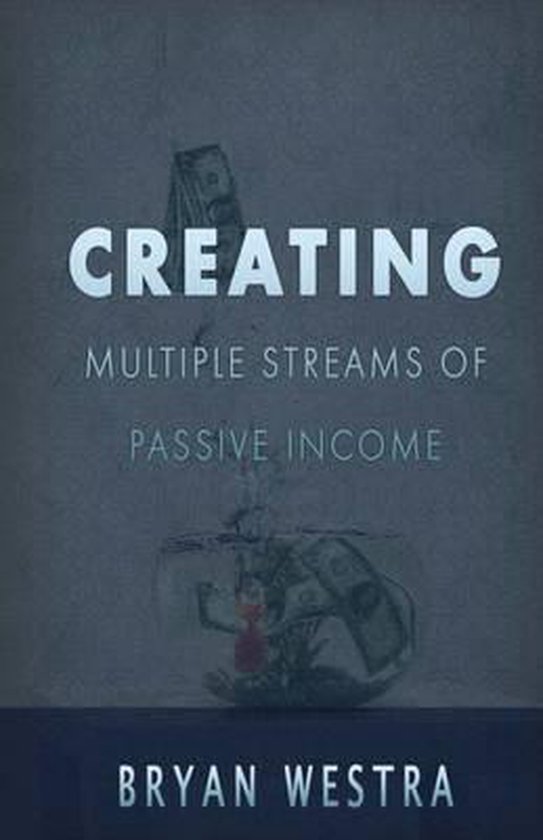 Creating Multiple Streams Of Passive Income Creating Multiple Streams Of Passive Income, Bryan Westra