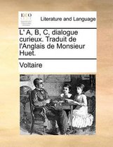 L' A, B, C, Dialogue Curieux. Traduit de L'Anglais de Monsieur Huet.