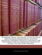 To Require Annual Disclosure to the Securities and Exchange Commission of Activities Involving Columbite-Tantalite, Cassiterite, and Wolframite from the Democratic Republic of Cong