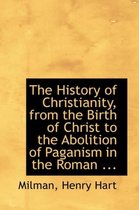 The History of Christianity, from the Birth of Christ to the Abolition of Paganism in the Roman ...