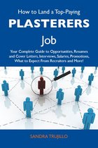 How to Land a Top-Paying Plasterers Job: Your Complete Guide to Opportunities, Resumes and Cover Letters, Interviews, Salaries, Promotions, What to Expect From Recruiters and More