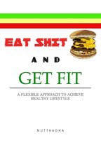 EAT SHIT AND GET FIT A flexible approach to achieve healthy lifestyle