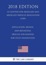 Application, Review, and Reporting Process for Waivers for State Innovation (Us Centers for Medicare and Medicaid Services Regulation) (Cms) (2018 Edition)
