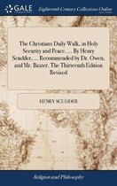 The Christians Daily Walk, in Holy Security and Peace. ... By Henry Scudder, ... Recommended by Dr. Owen, and Mr. Baxter. The Thirteenth Edition Revised
