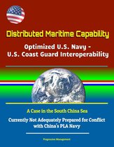 Distributed Maritime Capability: Optimized U.S. Navy - U.S. Coast Guard Interoperability, A Case in the South China Sea - Currently Not Adequately Prepared for Conflict with China's PLA Navy