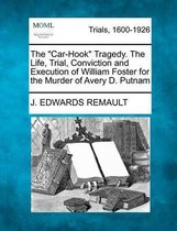 The Car-Hook Tragedy. the Life, Trial, Conviction and Execution of William Foster for the Murder of Avery D. Putnam