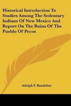 Historical Introduction to Studies Among the Sedentary Indians of New Mexico and Report on the Ruins of the Pueblo of Pecos