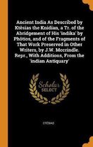 Ancient India as Described by Kt sias the Knidian, a Tr. of the Abridgement of His 'indika' by Ph tios, and of the Fragments of That Work Preserved in Other Writers, by J.W. McCrindle. Repr.,