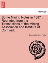 Some Mining Notes in 1887 ... Reprinted from the Transactions of the Mining Association and Institute of Cornwall.
