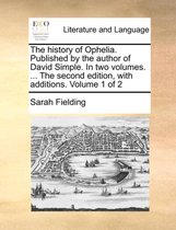 The History of Ophelia. Published by the Author of David Simple. in Two Volumes. ... the Second Edition, with Additions. Volume 1 of 2