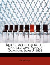 Report Accepted by the Charlestown Wharf Company, June 5, 1838
