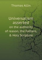 Universalism asserted on the authority of reason, the Fathers, & Holy Scripture