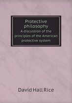 Protective philosophy A discussion of the principles of the American protective system