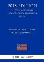 Enterprise Duty to Serve Underserved Markets (Us Federal Housing Finance Agency Regulation) (Fhfa) (2018 Edition)