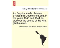 An Enquiry Into M. Antoine D'Abbadie's Journey to Kaffa, in the Years 1843 and 1844, to Discover the Source of the Nile. (With a Map.) Vol.II