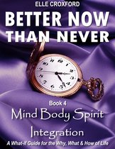 Better Now Than Never 4 - Better Now Than Never: Book 4 Mind Body Spirit Integration