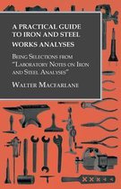 A Practical Guide to Iron and Steel Works Analyses being Selections from "Laboratory Notes on Iron and Steel Analyses