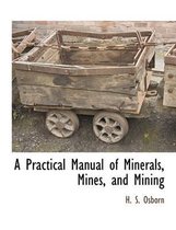 A Practical Manual of Minerals, Mines, and Mining