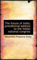 The Future of India; Presidential Address to the Indian National Congress
