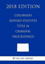 Colorado Revised Statutes - Title 16 - Criminal Proceedings (2018 Edition)