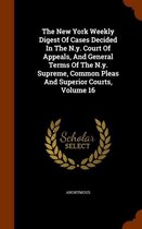The New York Weekly Digest of Cases Decided in the N.Y. Court of Appeals, and General Terms of the N.Y. Supreme, Common Pleas and Superior Courts, Volume 16