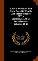 Annual Report of the State Board of Health and Vital Statistics of the Commonwealth of Pennslyvania, Volumes 20-21