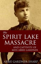 The Spirit Lake Massacre and the Captivity of Abbie Gardner (Expanded, Annotated)